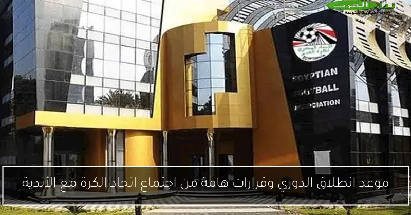 موعد انطلاق الدوري وقرارات هامة من اجتماع اتحاد الكرة مع الأندية