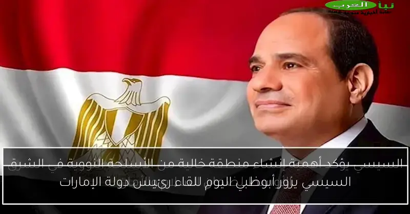 السيسي يزور أبوظبي اليوم للقاء رئيس دولة الإمارات