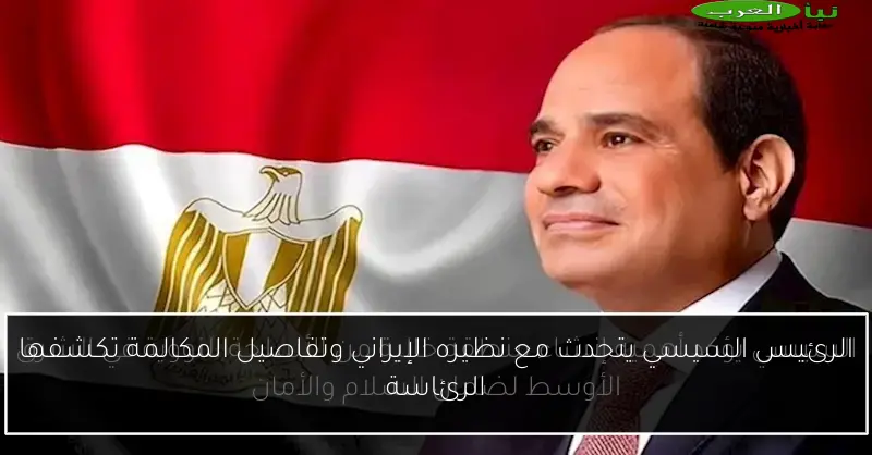 الرئيس السيسي يتحدث مع نظيره الإيراني وتفاصيل المكالمة تكشفها الرئاسة