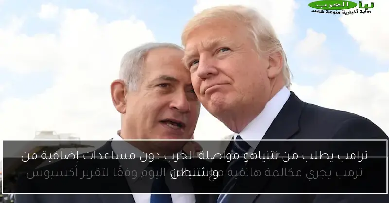 ترامب يطلب من نتنياهو مواصلة الحرب دون مساعدات إضافية من واشنطن