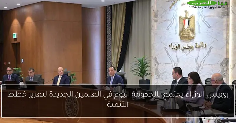 رئيس الوزراء يجتمع بالحكومة اليوم في العلمين الجديدة لتعزيز خطط التنمية