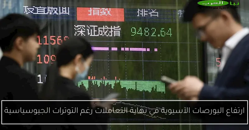ارتفاع البورصات الآسيوية في نهاية التعاملات رغم التوترات الجيوسياسية
