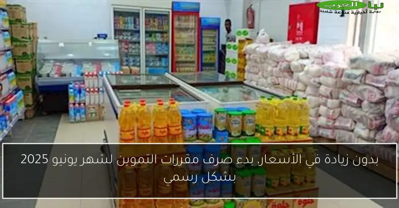 بدون زيادة في الأسعار، بدء صرف مقررات التموين لشهر يونيو 2025 بشكل رسمي