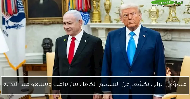 مسؤول إيراني يكشف عن التنسيق الكامل بين ترامب ونتنياهو منذ البداية