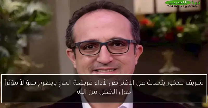 شريف مدكور يتحدث عن الاقتراض لأداء فريضة الحج ويطرح سؤالاً مؤثراً حول الخجل من الله