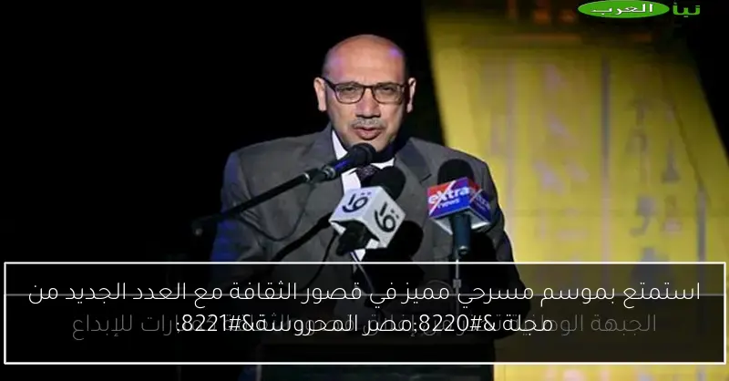 استمتع بموسم مسرحي مميز في قصور الثقافة مع العدد الجديد من مجلة “مصر المحروسة”