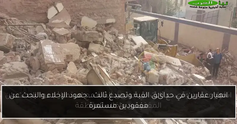 انهيار عقارين في حدائق القبة وتصدع ثالث.. جهود الإخلاء والبحث عن مفقودين مستمرة