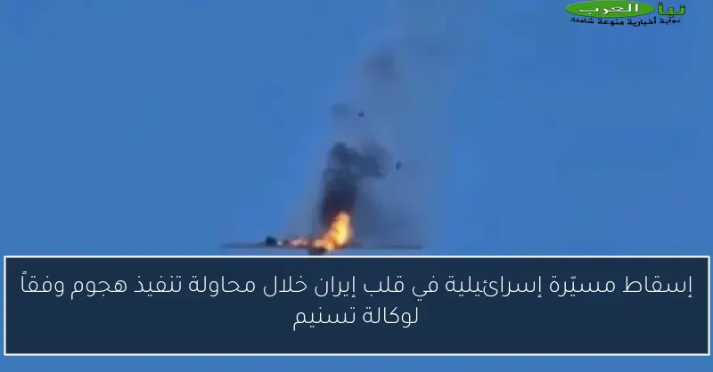 إسقاط مسيّرة إسرائيلية في قلب إيران خلال محاولة تنفيذ هجوم وفقاً لوكالة تسنيم