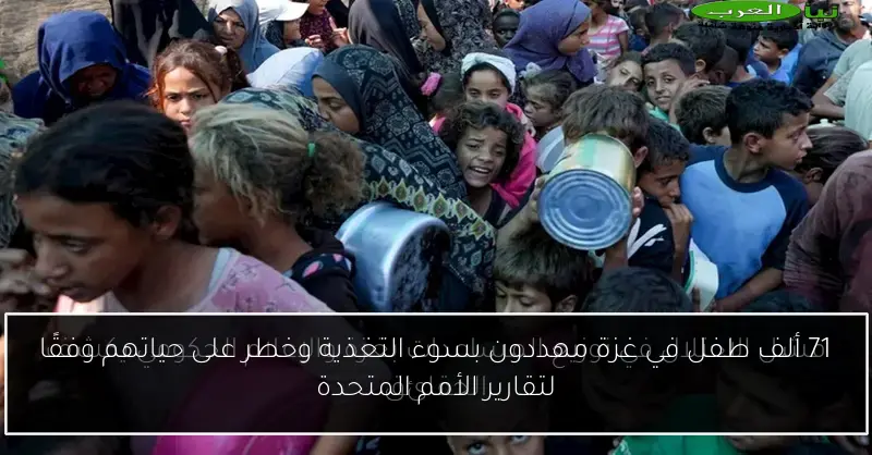 71 ألف طفل في غزة مهددون بسوء التغذية وخطر على حياتهم وفقًا لتقارير الأمم المتحدة