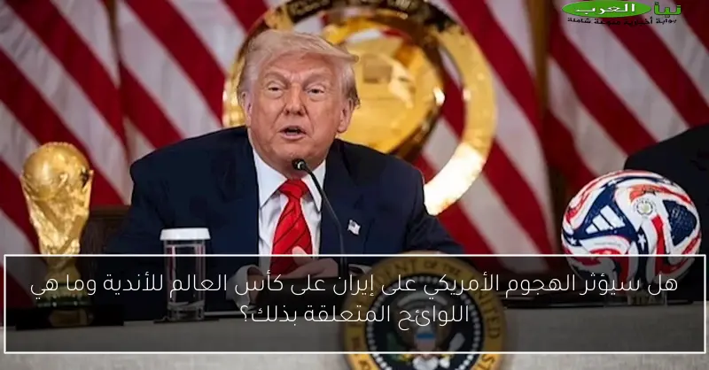 هل سيؤثر الهجوم الأمريكي على إيران على كأس العالم للأندية وما هي اللوائح المتعلقة بذلك؟
