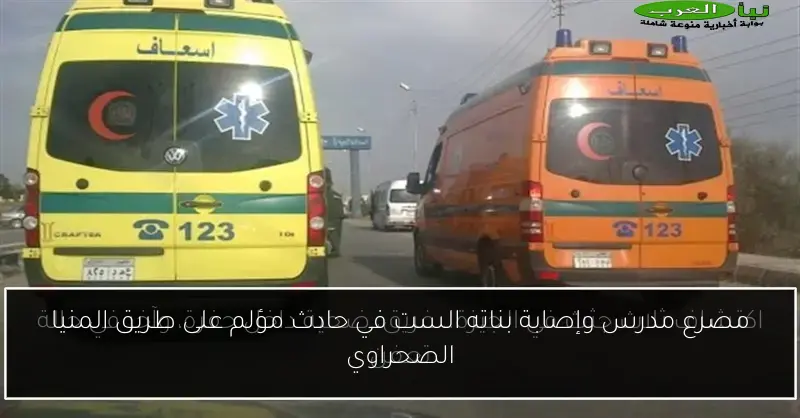 مصرع مدرس وإصابة بناته الست في حادث مؤلم على طريق المنيا الصحراوي
