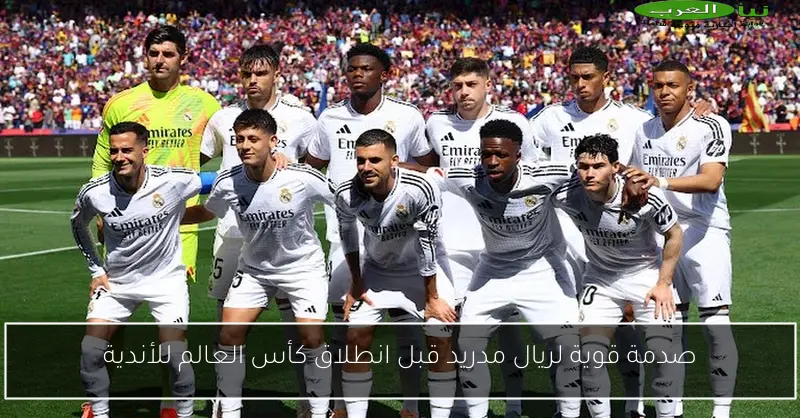 صدمة قوية لريال مدريد قبل انطلاق كأس العالم للأندية