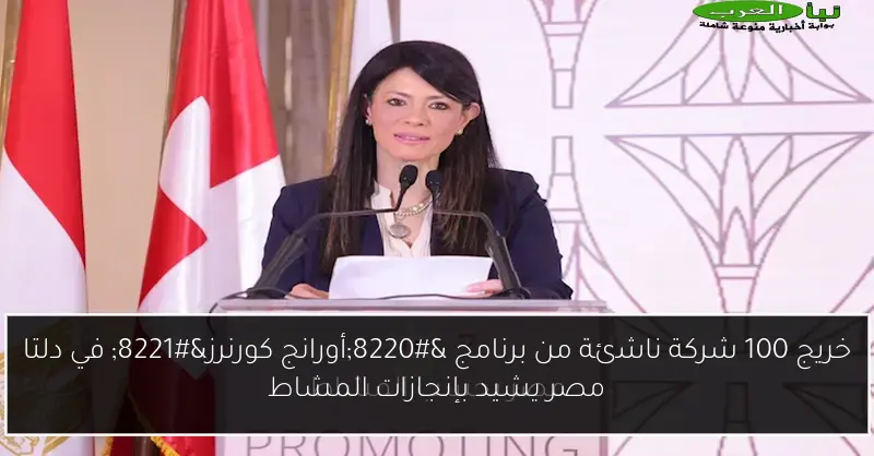 خريج 100 شركة ناشئة من برنامج “أورانج كورنرز” في دلتا مصر يشيد بإنجازات المشاط