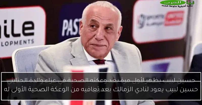 حسين لبيب يعود لنادي الزمالك بعد تعافيه من الوعكة الصحية الأولى له