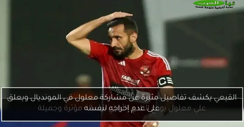 القيعي يكشف تفاصيل مثيرة عن مشاركة معلول في المونديال ويعلق على عدم إحراجه لنفسه