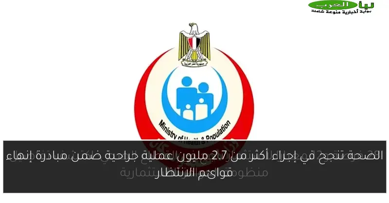 الصحة تنجح في إجراء أكثر من 2.7 مليون عملية جراحية ضمن مبادرة إنهاء قوائم الانتظار