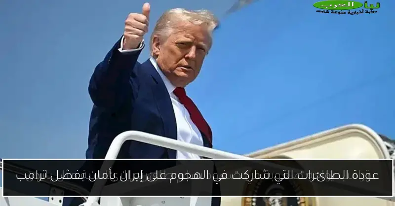 عودة الطائرات التي شاركت في الهجوم على إيران بأمان بفضل ترامب