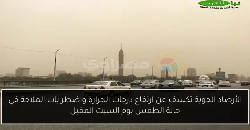 الأرصاد الجوية تكشف عن ارتفاع درجات الحرارة واضطرابات الملاحة في حالة الطقس يوم السبت المقبل