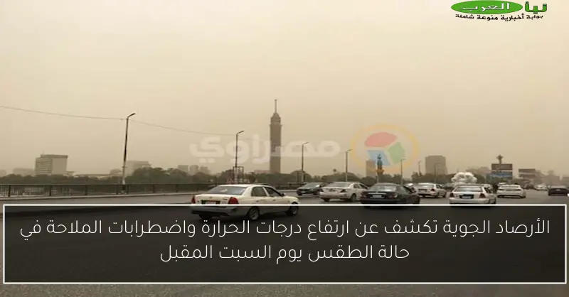 الأرصاد الجوية تكشف عن ارتفاع درجات الحرارة واضطرابات الملاحة في حالة الطقس يوم السبت المقبل