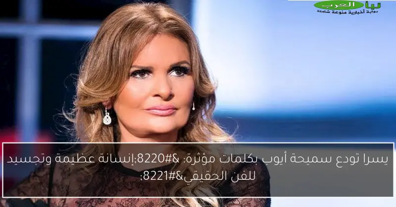 يسرا تودع سميحة أيوب بكلمات مؤثرة: “إنسانة عظيمة وتجسيد للفن الحقيقي”