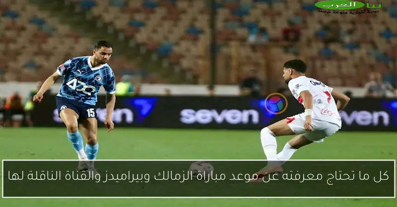 كل ما تحتاج معرفته عن موعد مباراة الزمالك وبيراميدز والقناة الناقلة لها