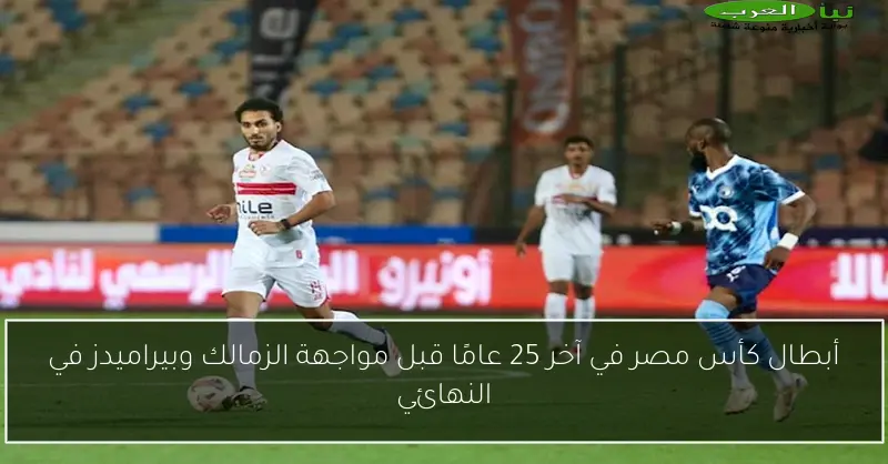 أبطال كأس مصر في آخر 25 عامًا قبل مواجهة الزمالك وبيراميدز في النهائي