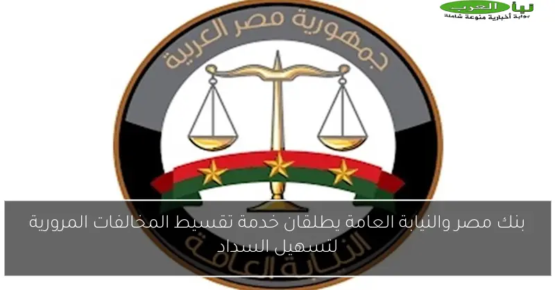 بنك مصر والنيابة العامة يطلقان خدمة تقسيط المخالفات المرورية لتسهيل السداد