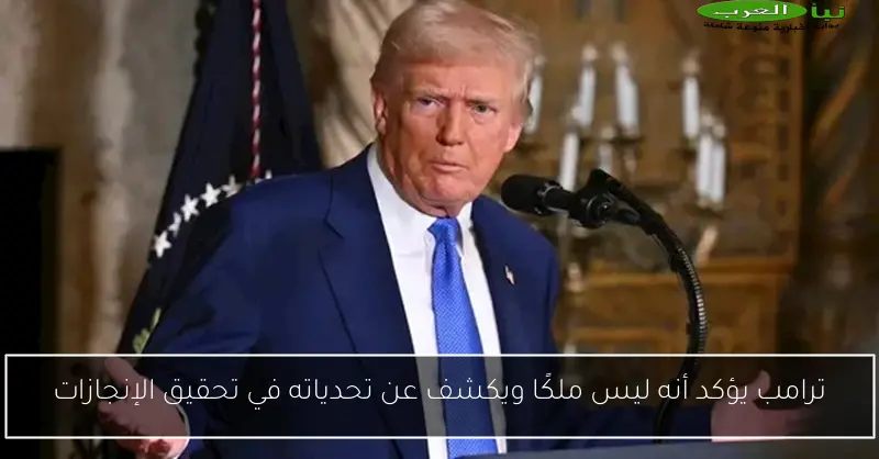 ترامب يؤكد أنه ليس ملكًا ويكشف عن تحدياته في تحقيق الإنجازات