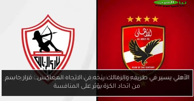 الأهلي يسير في طريقه والزمالك يتجه في الاتجاه المعاكس.. قرار حاسم من اتحاد الكرة يؤثر على المنافسة
