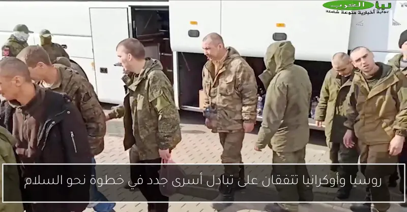 روسيا وأوكرانيا تتفقان على تبادل أسرى جدد في خطوة نحو السلام