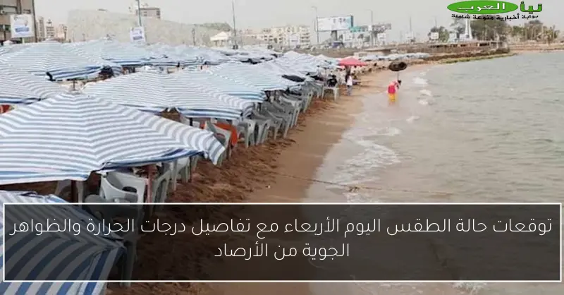 توقعات حالة الطقس اليوم الأربعاء مع تفاصيل درجات الحرارة والظواهر الجوية من الأرصاد