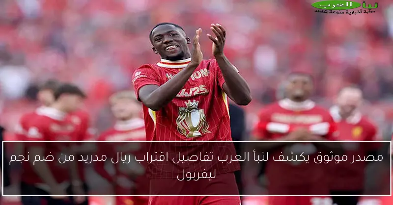 مصدر موثوق يكشف لنبأ العرب تفاصيل اقتراب ريال مدريد من ضم نجم ليفربول