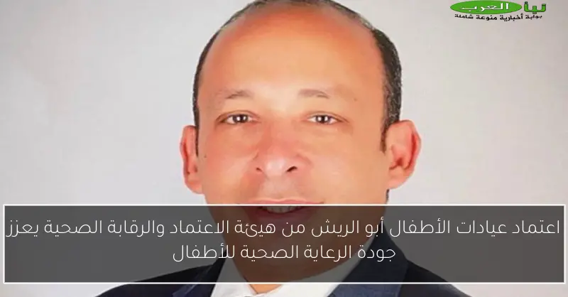 اعتماد عيادات الأطفال أبو الريش من هيئة الاعتماد والرقابة الصحية يعزز جودة الرعاية الصحية للأطفال
