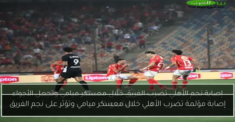 إصابة مؤلمة تضرب الأهلي خلال معسكر ميامي وتؤثر على نجم الفريق