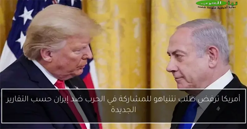 أمريكا ترفض طلب نتنياهو للمشاركة في الحرب ضد إيران حسب التقارير الجديدة