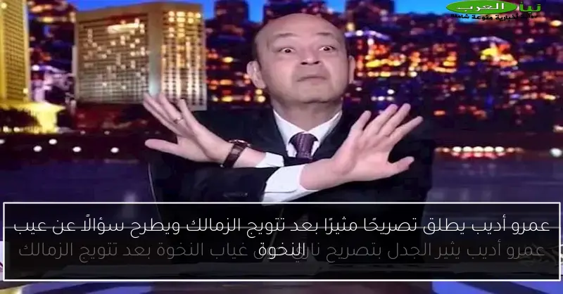 عمرو أديب يطلق تصريحًا مثيرًا بعد تتويج الزمالك ويطرح سؤالًا عن عيب النخوة