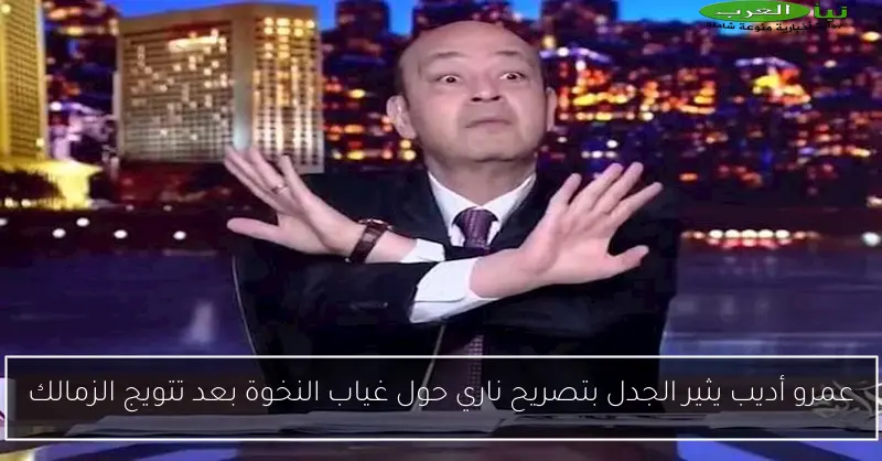 عمرو أديب يثير الجدل بتصريح ناري حول غياب النخوة بعد تتويج الزمالك