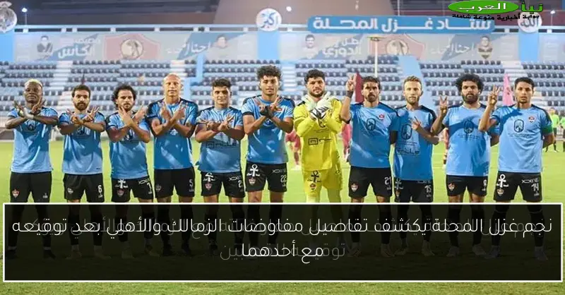 نجم غزل المحلة يكشف تفاصيل مفاوضات الزمالك والأهلي بعد توقيعه مع أحدهما