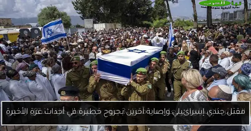 مقتل جندي إسرائيلي وإصابة آخرين بجروح خطيرة في أحداث غزة الأخيرة