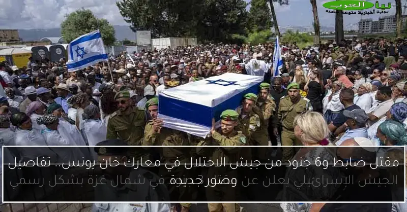 مقتل ضابط و6 جنود من جيش الاحتلال في معارك خان يونس.. تفاصيل وصور جديدة