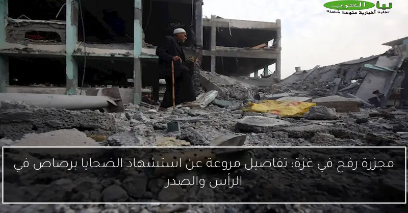 مجزرة رفح في غزة: تفاصيل مروعة عن استشهاد الضحايا برصاص في الرأس والصدر