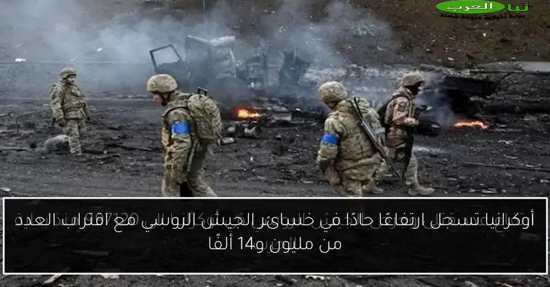 أوكرانيا تسجل ارتفاعًا حادًا في خسائر الجيش الروسي مع اقتراب العدد من مليون و14 ألفًا