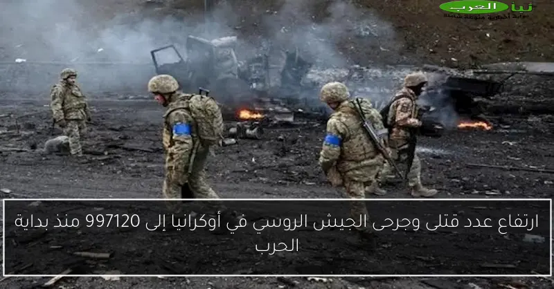 ارتفاع عدد قتلى وجرحى الجيش الروسي في أوكرانيا إلى 997120 منذ بداية الحرب