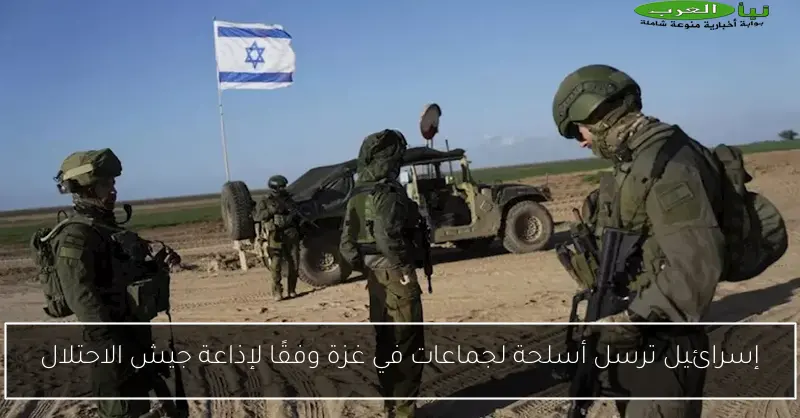 إسرائيل ترسل أسلحة لجماعات في غزة وفقًا لإذاعة جيش الاحتلال