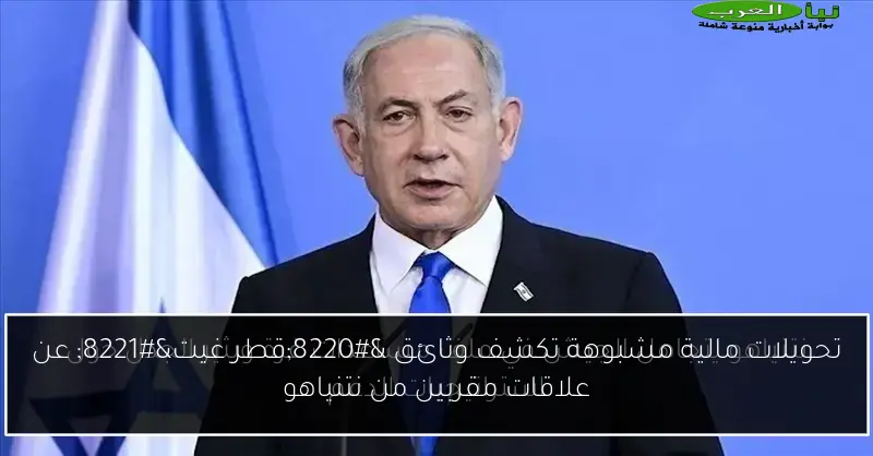 تحويلات مالية مشبوهة تكشف وثائق “قطر غيت” عن علاقات مقربين من نتنياهو