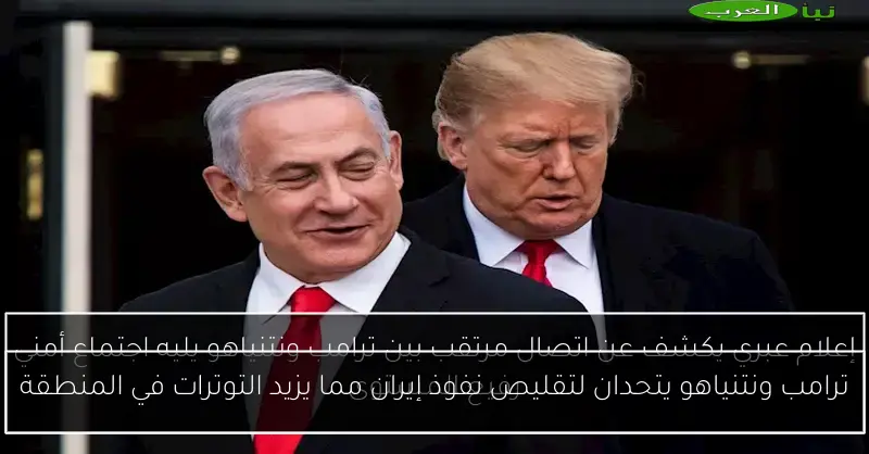 ترامب ونتنياهو يتحدان لتقليص نفوذ إيران مما يزيد التوترات في المنطقة