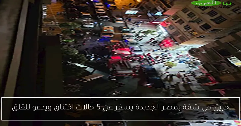 حريق في شقة بمصر الجديدة يسفر عن 5 حالات اختناق ويدعو للقلق