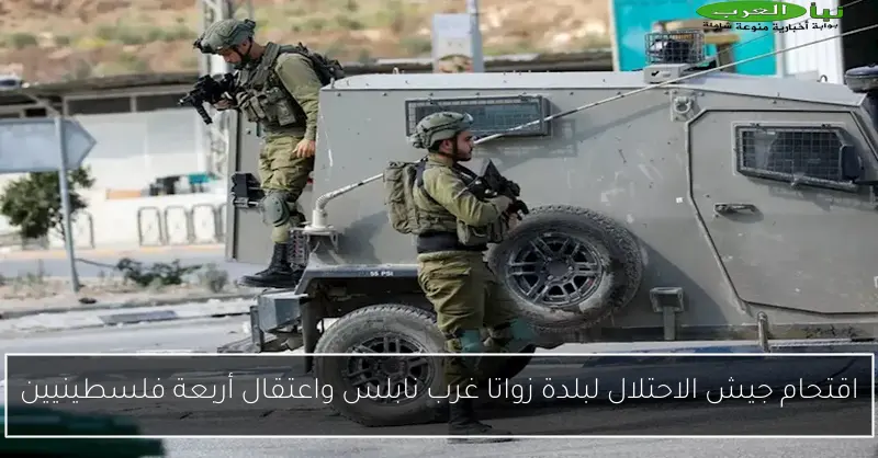 اقتحام جيش الاحتلال لبلدة زواتا غرب نابلس واعتقال أربعة فلسطينيين