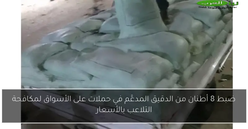 ضبط 8 أطنان من الدقيق المدعَّم في حملات على الأسواق لمكافحة التلاعب بالأسعار