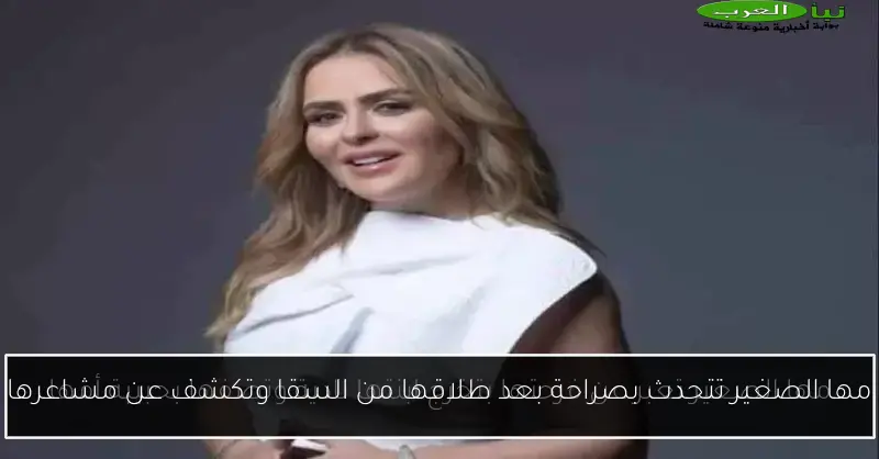 مها الصغير تتحدث بصراحة بعد طلاقها من السقا وتكشف عن مشاعرها